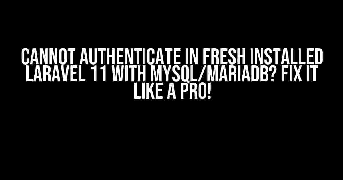 Cannot Authenticate in Fresh Installed Laravel 11 with MySQL/MariaDB? Fix It Like a Pro!