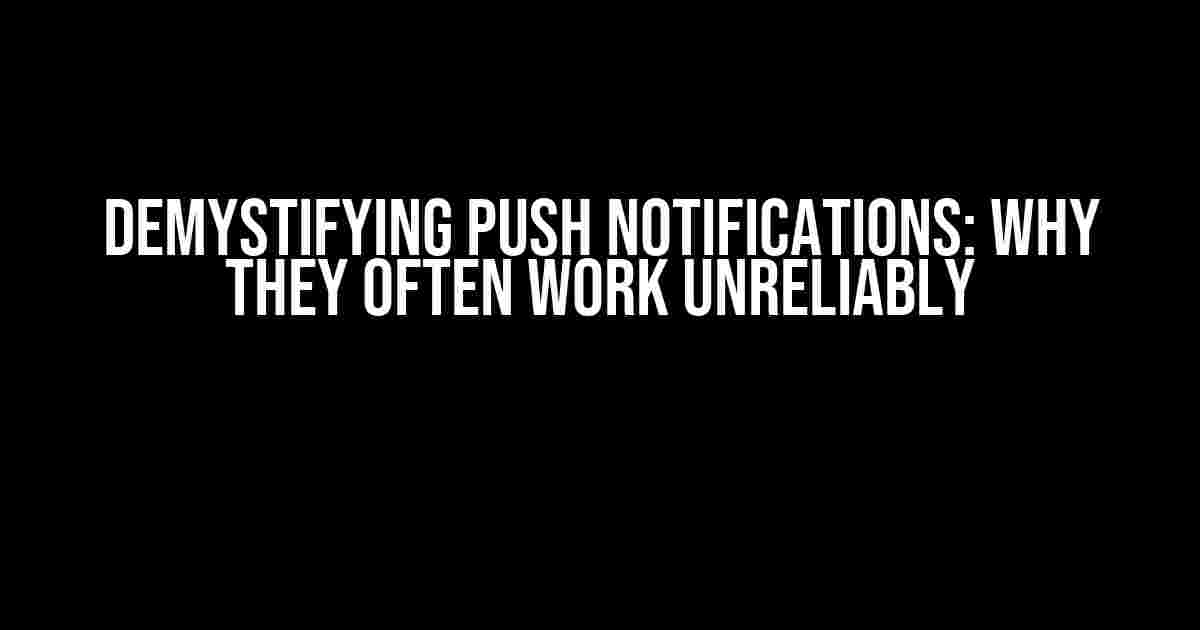 Demystifying Push Notifications: Why They Often Work Unreliably