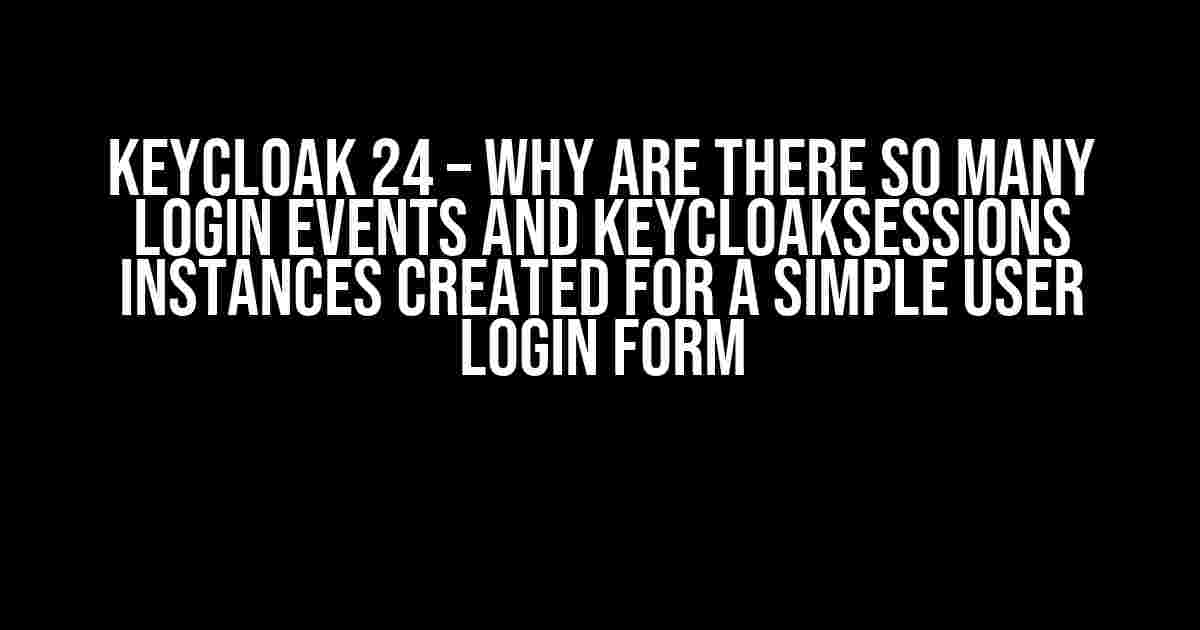 Keycloak 24 – Why are there so many LOGIN events and KeycloakSessions instances created for a simple user login form