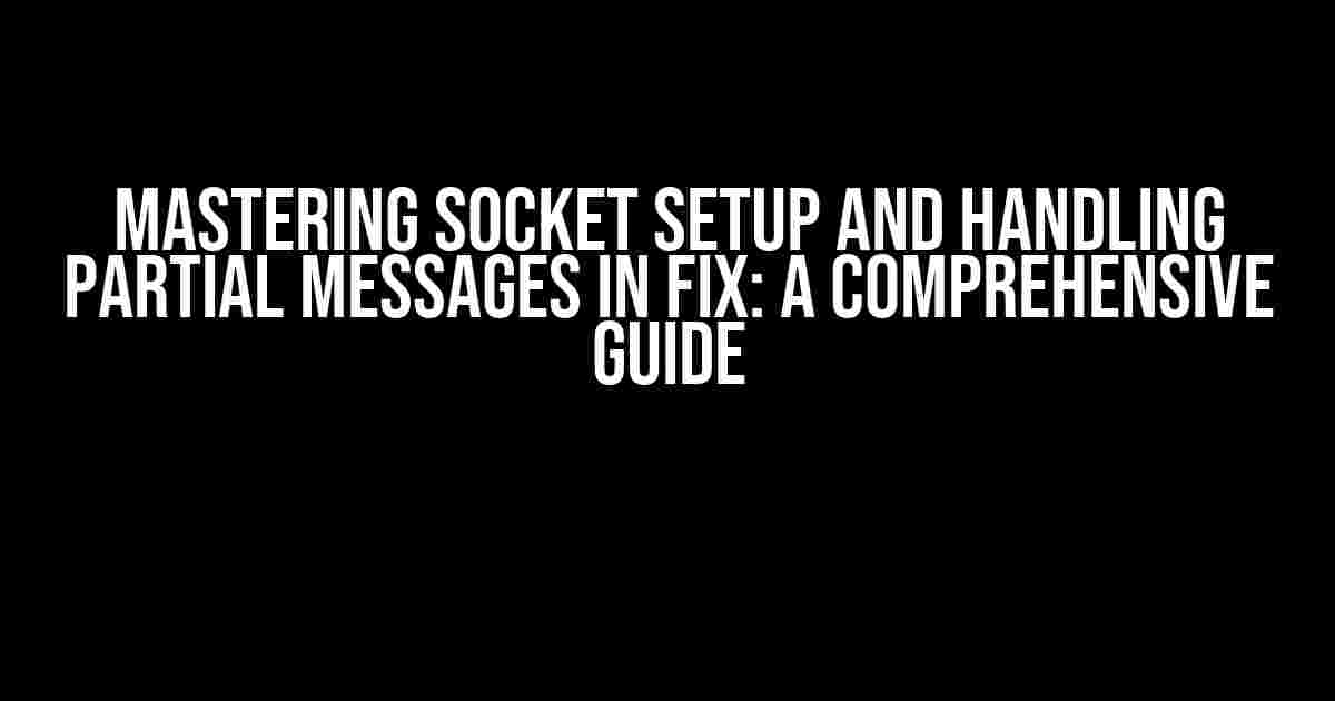 Mastering Socket Setup and Handling Partial Messages in FIX: A Comprehensive Guide