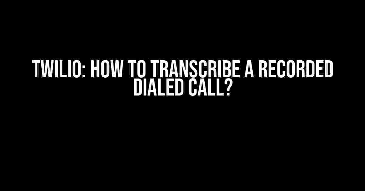 Twilio: How to Transcribe a Recorded Dialed Call?