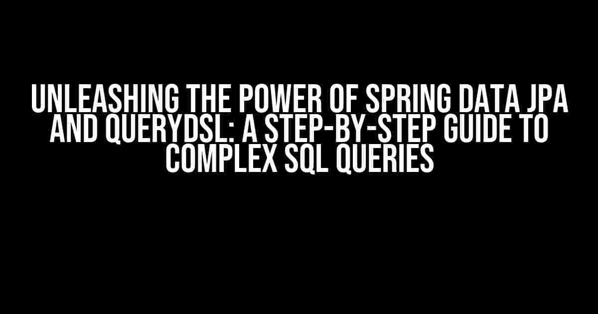 Unleashing the Power of Spring Data JPA and QueryDSL: A Step-by-Step Guide to Complex SQL Queries