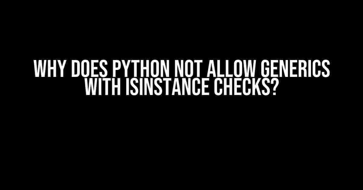 Why does Python not allow Generics with isinstance checks?